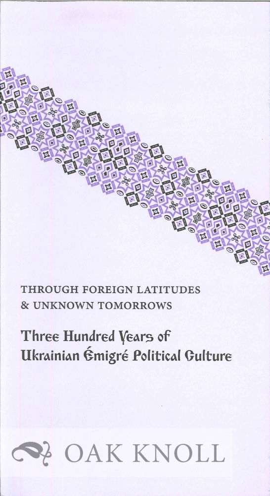 Order Nr. 127002 THROUGH FOREIGN LATITUDES & UNKNOWN TOMORROWS: THREE HUNDRED YEARS OF UKRAINIAN ÉMIGRÉ POLITICAL CULTURE. Ksenya Kiebuzinski.