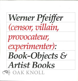 WERNER PFEIFFER (CENSOR, VILLAIN, PROVOCATEUR, EXPERIMENTER): BOOK-OBJECTS AND ARTIST BOOKS