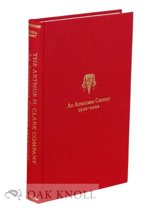 Order Nr. 129106 THE ARTHUR H. CLARK COMPANY: AN AMERICANA CENTURY 1902-2002. Robert A. Clark,...