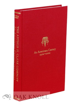 Order Nr. 129106 THE ARTHUR H. CLARK COMPANY: AN AMERICANA CENTURY 1902-2002. Robert A. Clark,...