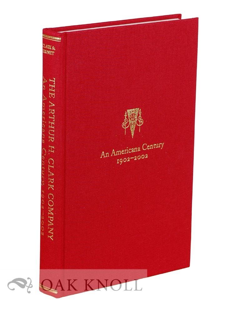 Order Nr. 129106 THE ARTHUR H. CLARK COMPANY: AN AMERICANA CENTURY 1902-2002. Robert A. Clark, Patrick J. Brunet.