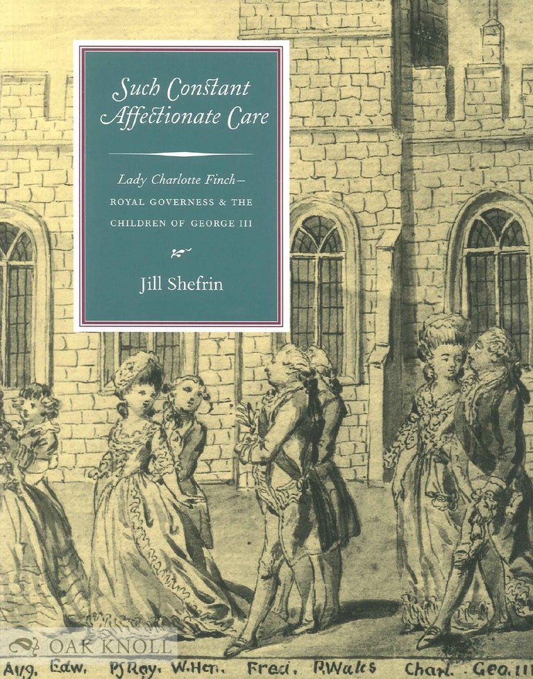 Order Nr. 130132 SUCH CONSTANT AFFECTIONATE CARE: LADY CHARLOTTE FINCH - ROYAL GOVERNESS & THE CHILDREN OF GEORGE III. Jill Shefrin.