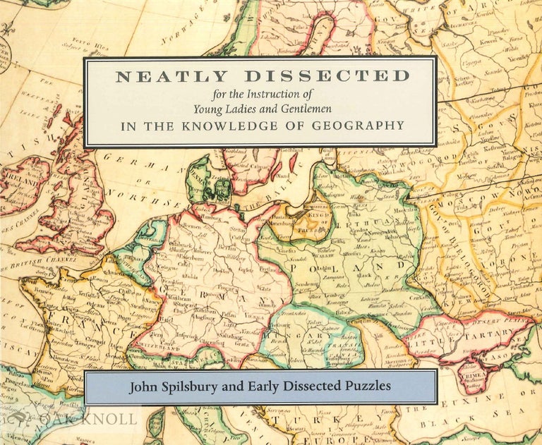 Order Nr. 130134 NEATLY DISSECTED FOR THE INSTRUCTION OF YOUNG LADIES AND GENTLEMEN IN THE KNOWLEDGE OF GEOGRAPHY: JOHN SPILSBURY AND EARLY DISSECTED PUZZLES. Jill Shefrin.