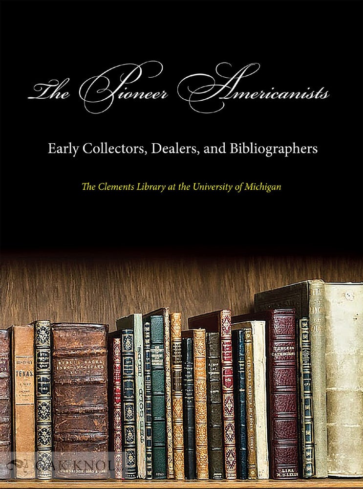 Order Nr. 131308 THE PIONEER AMERICANISTS: EARLY COLLECTORS, DEALERS, AND BIBLIOGRAPHERS. J. Kevin Graffagnino, Jayne Ptolemy, Terese Austin, Brian L. Dunnigan.