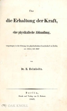 ÜBER DIE ERHALTUNG DER KRAFT, EINE PHYSIKALISCHE ABHANDLUNG, VORGETRAGEN IN DER SITZUNG DER PHYSIKALISCHEN GESELLSCHAFT ZU BERLIN AM 23STEN JULI 1847.