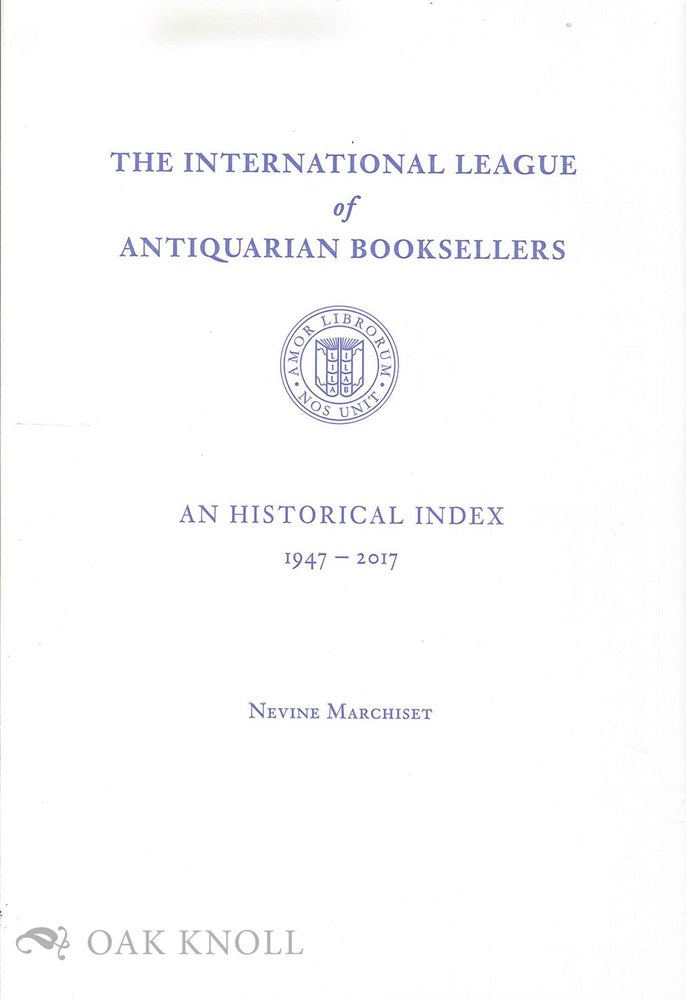Order Nr. 131591 INTERNATIONAL LEAGUE OF ANTIQUARIAN BOOKSELLERS: AN HISTORICAL INDEX, 1947-2017. Nevine Marchiset.