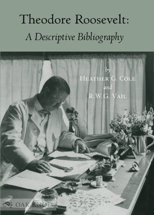Order Nr. 133472 THEODORE ROOSEVELT: A DESCRIPTIVE BIBLIOGRAPHY. Heather Cole, R W. G. Vail