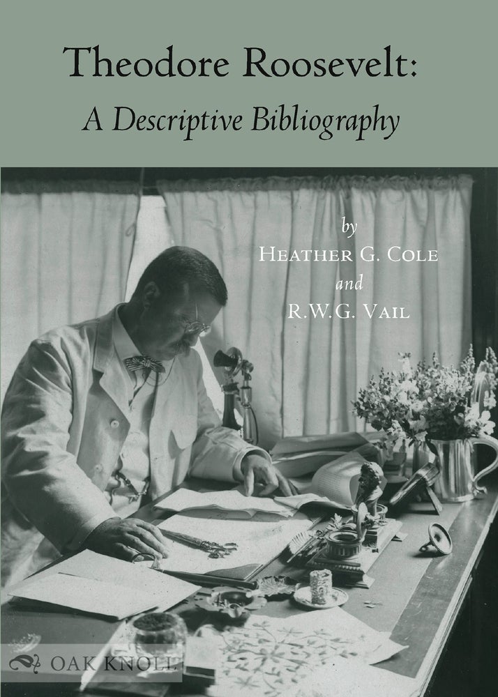 Order Nr. 133472 THEODORE ROOSEVELT: A DESCRIPTIVE BIBLIOGRAPHY. Heather Cole, R W. G. Vail.