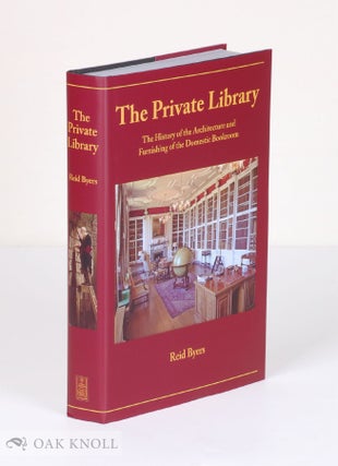 THE PRIVATE LIBRARY: THE HISTORY OF THE ARCHITECTURE AND FURNISHING OF THE DOMESTIC BOOKROOM. Reid Byers.