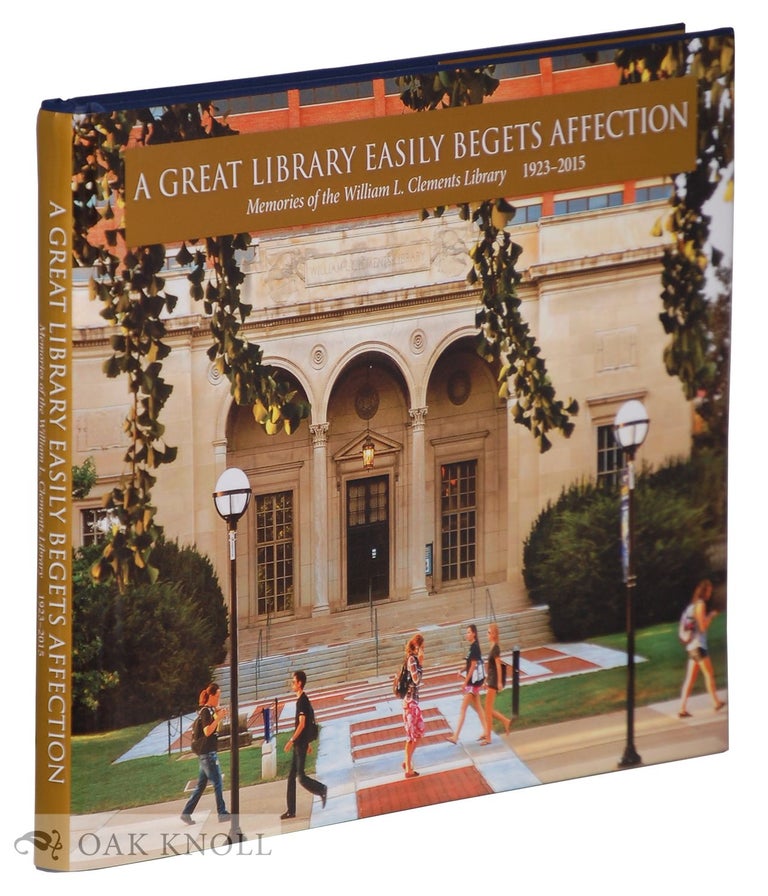 Order Nr. 134322 A GREAT LIBRARY EASILY BEGETS AFFECTIOIN: MEMORIES OF THE WILLIAM L. CLEMENTS LIBRARY 1923-2015. Brian Leigh Dunnigan, Emiko Hastings, Cheney J. Schopieray, J. Kevin Graffagnino.