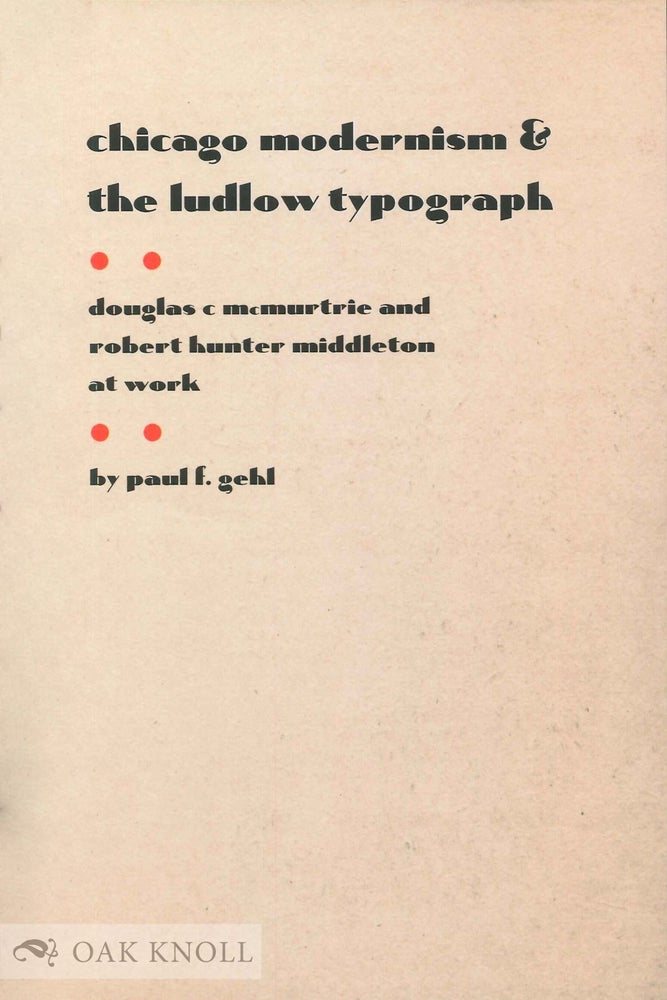 Order Nr. 135039 CHICAGO MODERNISM AND THE LUDLOW TYPOGRAPH: DOUGLAS C MCMURTRIE AND ROBERT HUNTER MIDDLETON AT WORK. Paul F. Gehl.
