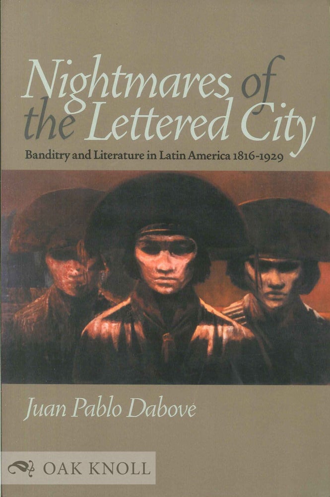 Order Nr. 135733 NIGHTMARES OF THE LETTERED CITY: BANDITRY AND LITERATURE IN LATIN AMERICA, 1816-1929. Juan Pablo Dabove.
