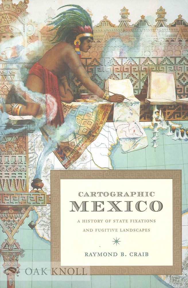 Order Nr. 135779 CARTOGRAPHIC MEXICO: A HISTORY OF STATE FIXATIONS AND FUGITIVE LANDSCAPES. Raymond B. Craib.