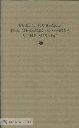 ELBERT HUBBARD, THE MESSAGE TO GARCIA, & THE MIKADO.