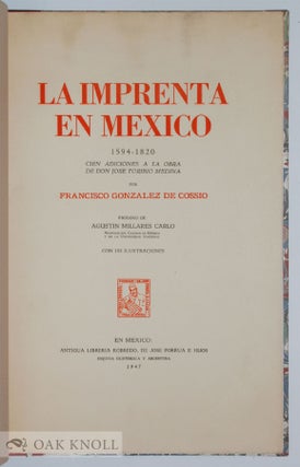 LA IMPRENTA EN MEXICO 1594-1820. CIEN ADICIONES A LA OBRA DE DON JOSE TORIBIO MEDINA.