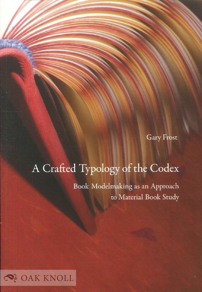 Order Nr. 138600 A CRAFTED TYPOLOGY OF THE CODEX BOOK MODELMAKING AS AN APPROACH TO MATERIAL BOOK STUDY. Gary Frost.