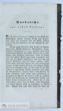 DER FABRICANT BUNTER PAPIERE, ODER: VOLLSTÖNDIGE ANWEISUNG ALLE BEKANNTEN ARTEN FARBIGER UND BUNTER PAPIERE, NAMENTLICH: EINFARBIGE ORDINÄRE; EINFARBIGE EXTRAORDINÄRE; EINFARBIGE POSTPAPIERE; SATINETODER ATLASPAPIERE; MAROQUIN-UND SAFFIANPAPIERE; EINFARBIGE UND MEHRFARBIGE MARMORPAPIERE; GESPRENKELTE ODER PORPHYRATIGE PAPIER; GOLD-UND SILBERPAPIERE; SOGENANNTE KATTUNPAPIERE; TAPETENPAPIERE ...