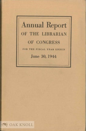 Order Nr. 138725 ANNUAL REPORT OF THE LIBRARIAN OF CONGRESS FOR THE FISCAL YEAR ENDING JUNE 30, 1944