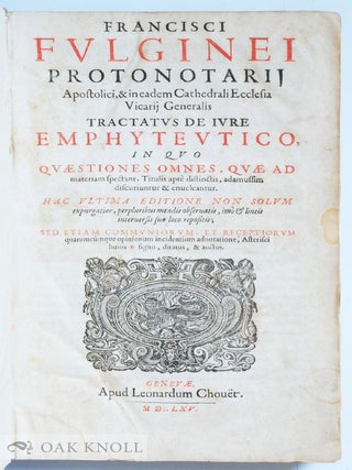 FRANCISCI FULGINEI PROTONOTARII APOSTOLICI, & IN EADEM CATHEDRALI ECCLESIA VICARII GENERALIS TRACTATUS DE JURE EMPHYTEUTICO IN QUO QUAESTIONES OMNES QUAE AD MATERIAM SPECTANT, TITULIS APTE DISTINCTIS ADAMUSSIM DISCUTIUNTUR ET ENUCLEANTUR.