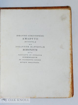 JOHANNIS CHRISTOPHORI AMADUTII EPISTOLA AD IOHANNEM BAPTISTAM BODONIUM QUA EMENDATUR ET SUPPLETUR COMMENTARIUM DE ANACREONTIS GENERE EIUSQUE BILIOTHECA.