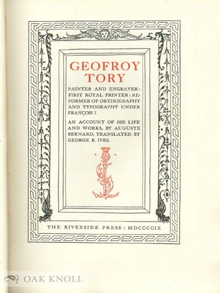 GEOFROY TORY, PAINTER AND ENGRAVER: FIRST ROYAL PRINTER: REFORMER OF ORTHOGRAPHY AND TYPOGRAPHY UNDER FRANCOIS I., AN ACCOUNT OF HIS LIFE AND WORKS.