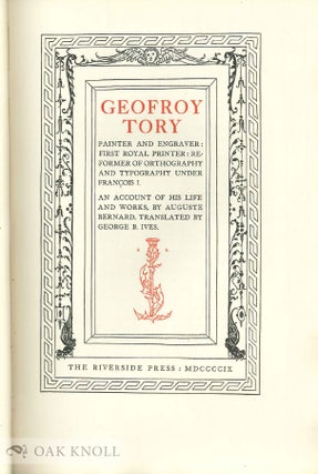 GEOFROY TORY, PAINTER AND ENGRAVER: FIRST ROYAL PRINTER: REFORMER OF ORTHOGRAPHY AND TYPOGRAPHY UNDER FRANCOIS I., AN ACCOUNT OF HIS LIFE AND WORKS.