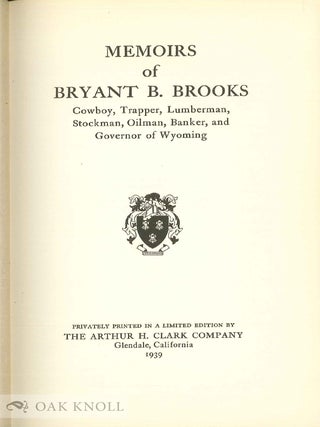 MEMOIRS OF BRYANT B. BROOKS-COWBOY, LUMBERMAN, STOCKMAN, OILMAN, BANKER, AND GOVERNOR OF WYOMING.