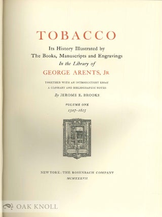 TOBACCO, ITS HISTORY ILLUSTRATED BY THE BOOKS, MANUSCRIPTS AND ENGRAVINGS IN THE LIBRARY OF GEORGE ARENTS, JR. TOGETHER WITH AN INTRODUCTORY ESSAY, A GLOSSARY AND BIBLIOGRAPHIC NOTES.