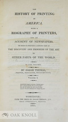 A HISTORY OF PRINTING IN AMERICA, WITH A BIOGRAPHY OF PRINTERS AND AN ACCOUNT OF NEWSPAPERS, TO WHICH IS PREFIXED A CONCISE VIEW OF THE DISCOVERY AND PROGRESS OF THE ART IN OTHER PARTS OF THE WORLD.