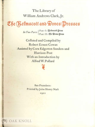 THE LIBRARY OF WILLIAM ANDREWS CLARK, JR., IN TWO PARTS - PART I: KELMSCOTT PRESS, PART II; THE DOVES PRESS, COLLATED AND COMPILED BY ROBERT ERNEST COWAN, ASSISTED BY...WITH AN INTRODUCTION BY ALFRED W. POLLARD...PRINTED BY JOHN HENRY NASH.
