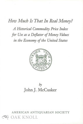 HOW MUCH IS THAT IN REAL MONEY? A HISTORICAL PRICE INDEX FOR USE AS A DEFLATOR OF MONEY VALUES IN THE ECONOMY OF THE UNITED STATES.