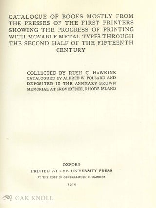 CATALOGUE OF BOOKS MOSTLY FROM THE PRESSES OF THE FIRST PRINTERS SHOWING THE PROGRESS OF PRINTING WITH MOVABLE METAL TYPE THROUGH THE SECOND HALF OF THE FIFTEENTH CENTURY. COLLECTED BY RUSH C. HAWKINS.