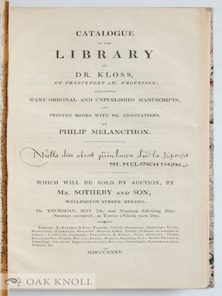 CATALOGUE OF THE LIBRARY OF DR. KLOSS OF FRANCKFORT A. M., PROFESSOR; INCLUDING MANY ORIGINAL AND UNPUBLISHED MANUSCRIPTS, AND PRINTED BOOKS WITH MS. ANNOTATIONS, BY PHILIP MELANCTHON.